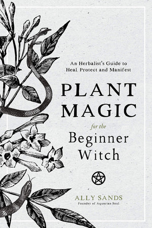 Plant Magic For The Beginner Witch: An Herbalists Guide To Heal, Protect And Manifest