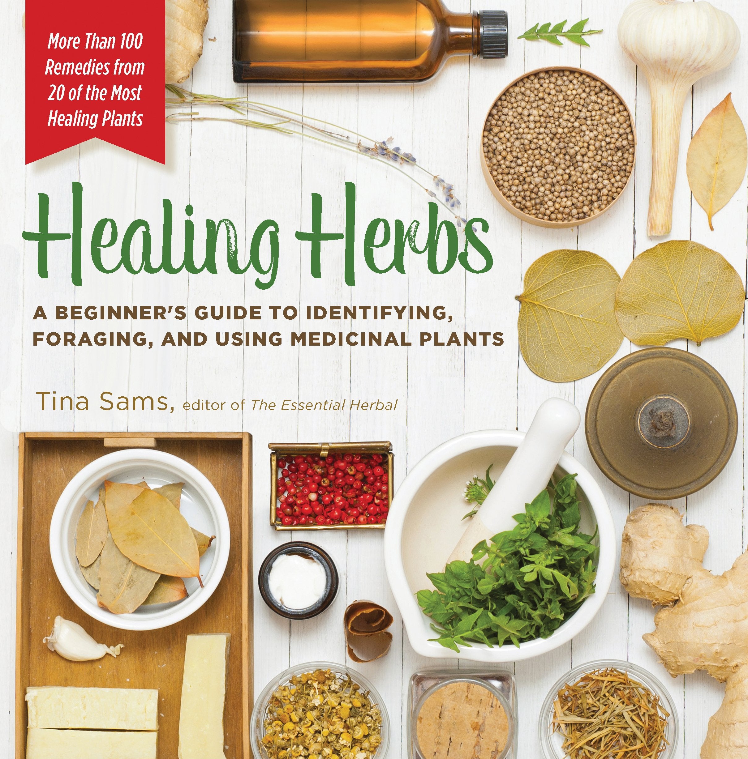 Healing Herbs: A Beginner'S Guide To Identifying, Foraging, And Using Medicinal Plants / More Than 100 Remedies From 20 Of The M