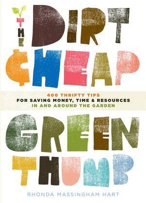 The Dirtcheap Green Thumb: 400 Thrifty Tips For Saving Money, Time, And Resources As You Garden