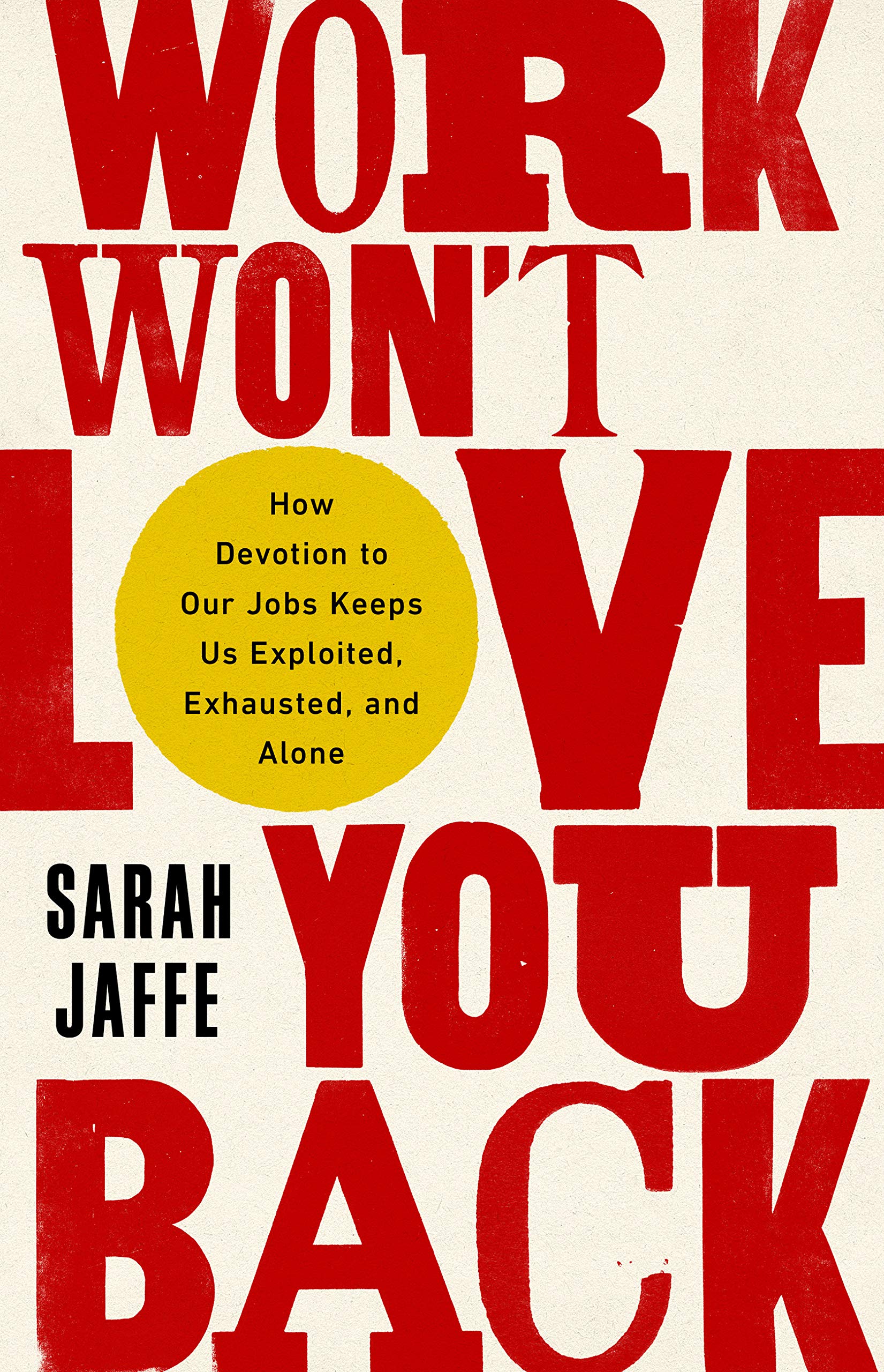 Work Won't Love You Back: How Devotion to Our Jobs Keeps Us Exploited, Exhausted, and Alone,New