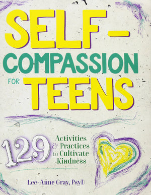 Selfcompassion For Teens: 129 Activities & Practices To Cultivate Kindness