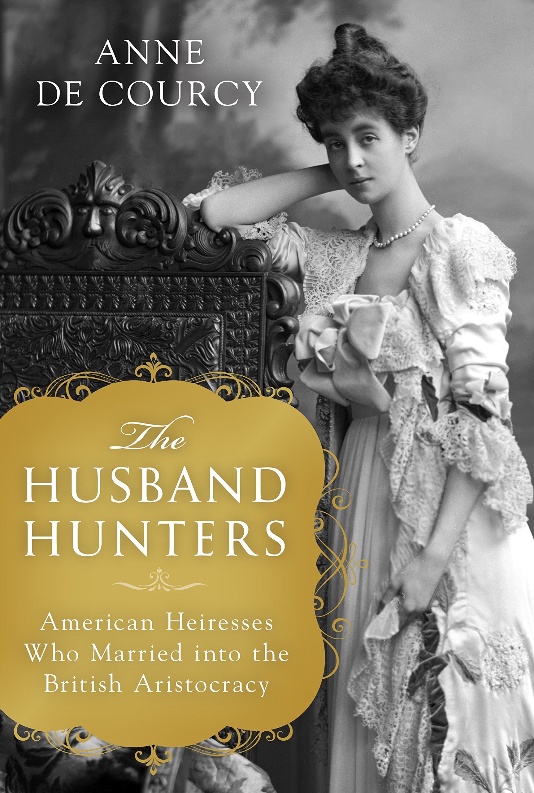 The Husband Hunters: American Heiresses Who Married Into The British Aristocracy