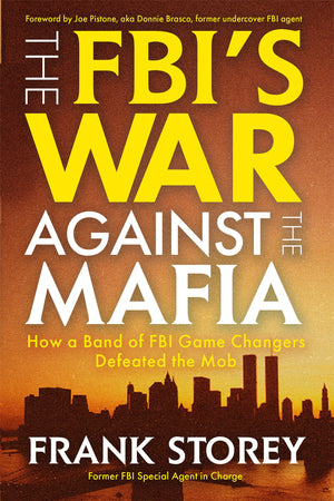 The FbiS War Against The Mafia: How A Band Of Fbi Game Changers Defeated The Mob