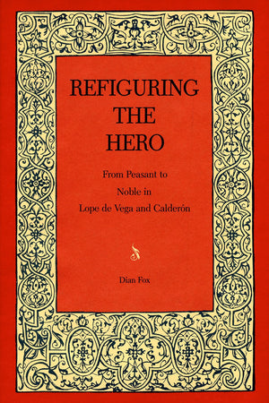 Refiguring The Hero: From Peasant To Noble In Lope De Vega And Caldern (Studies In Romance Literatures)