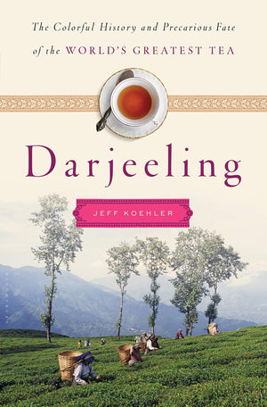 Darjeeling: The Colorful History And Precarious Fate Of The World'S Greatest Tea