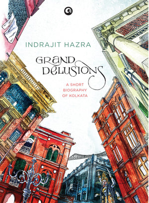 Grand Delusions: A Short Biography Of Kolkata