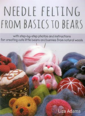 Needle Felting From Basics To Bears: With Stepbystep Photos And Instructions For Creating Cute Little Bears And Bunnies From N,New
