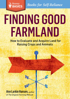 Finding Good Farmland: How To Evaluate And Acquire Land For Raising Crops And Animals. A Storey Basics Title