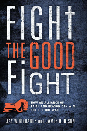 Fight the Good Fight: How an Alliance of Faith and Reason Can Win the Culture War,New