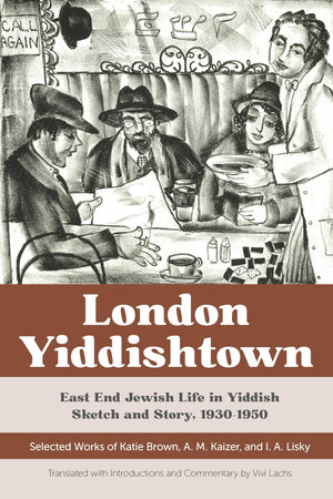 London Yiddishtown: East End Jewish Life in Yiddish Sketch and Story, 19301950: Selected Works of Katie Brown, A. M. Kaizer, an,Used