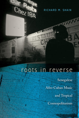 Roots in Reverse: Senegalese AfroCuban Music and Tropical Cosmopolitanism (Music / Culture)