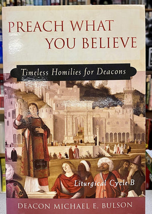 Preach What You Believe: Timeless Homilies For Deaconsliturgical Cycle B,New
