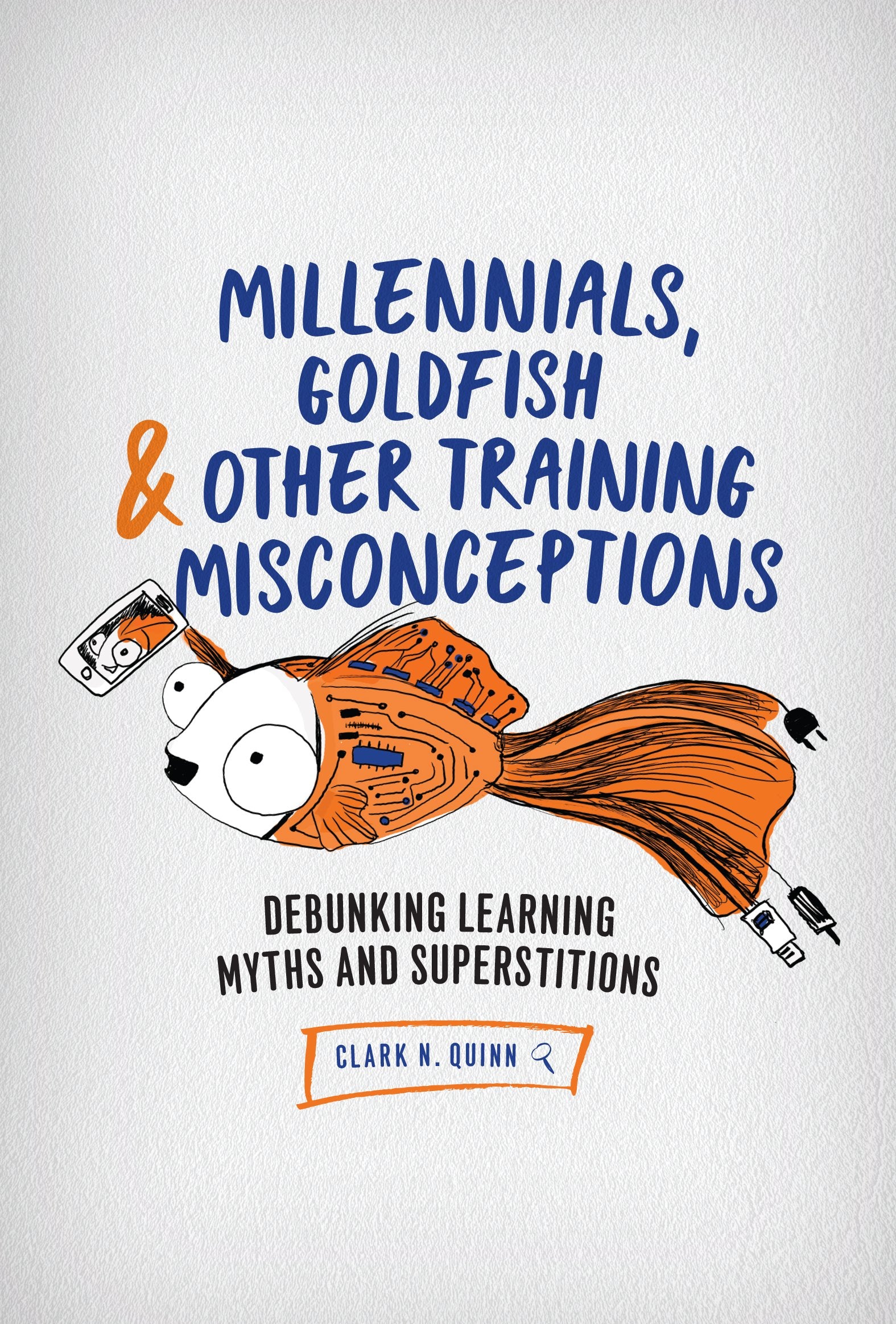 Millennials, Goldfish & Other Training Misconceptions: Debunking Learning Myths and Superstitions,New