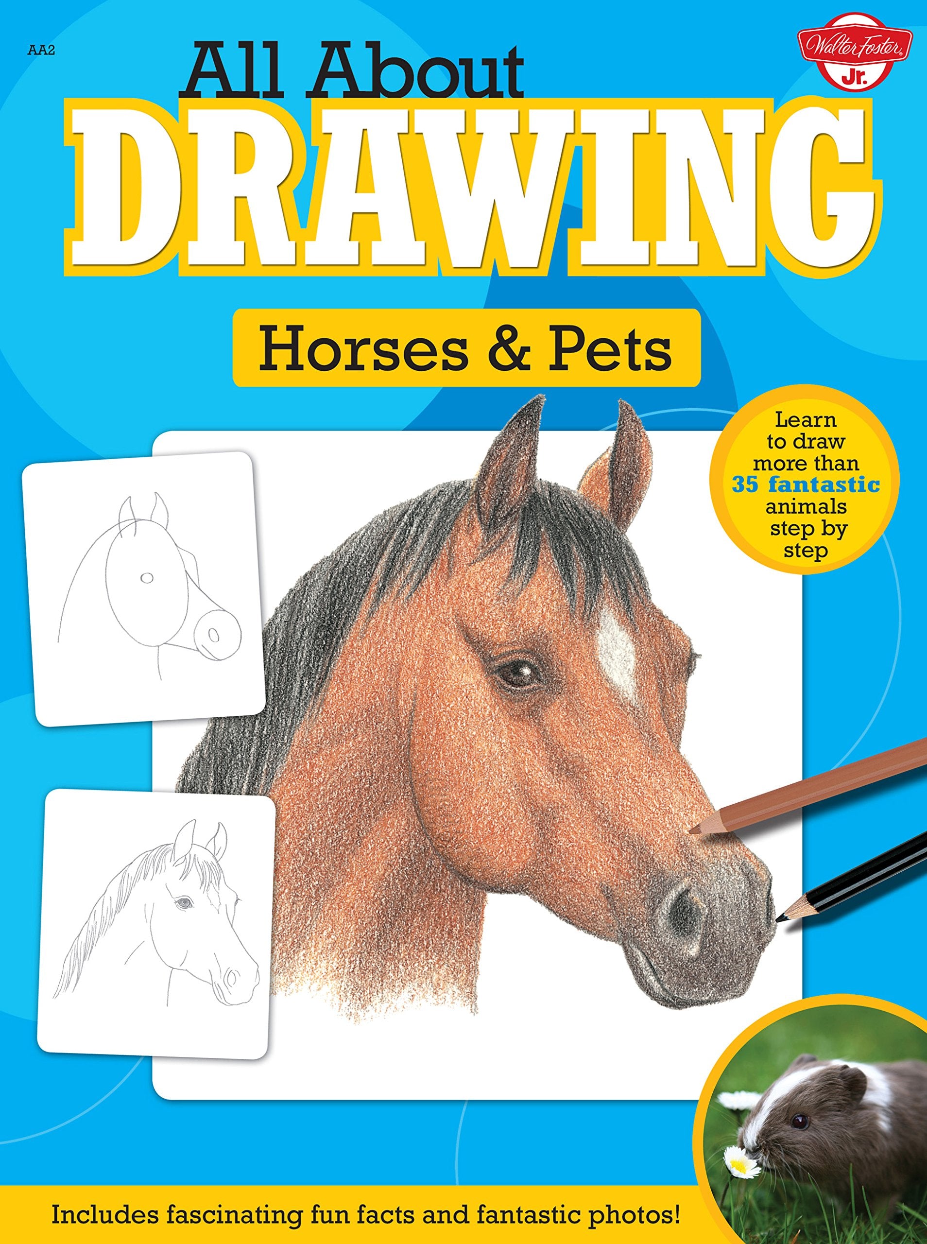 All About Drawing Horses & Pets: Learn To Draw More Than 35 Fantastic Animals Step By Step  Includes Fascinating Fun Facts And
