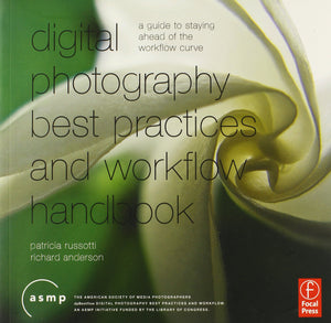 A Digital Photographic Workflow Handbook: A Guide To Staying Ahead Of The Workflow Curve,New