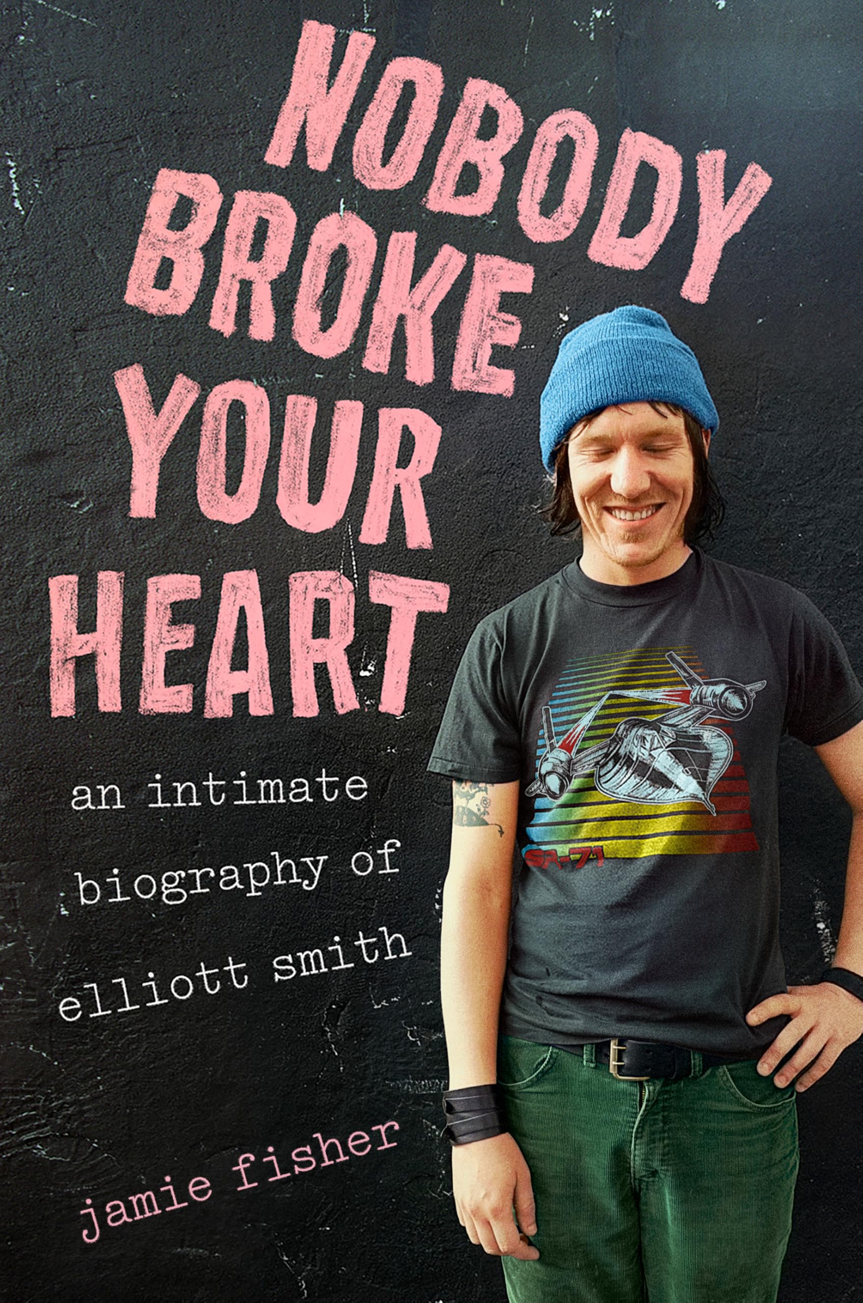 Nobody Broke Your Heart: An Intimate Biography Of Elliott Smith