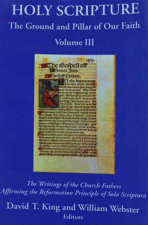Holy Scripture: The Ground and Pillar of Our Faith, Volume III: The Writings of the Church Fathers Affirming the Reformation Pri,Used