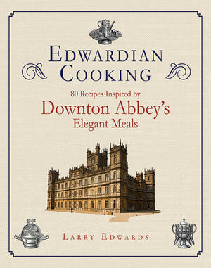 Edwardian Cooking: 80 Recipes Inspired by Downton Abbey's Elegant Meals,New