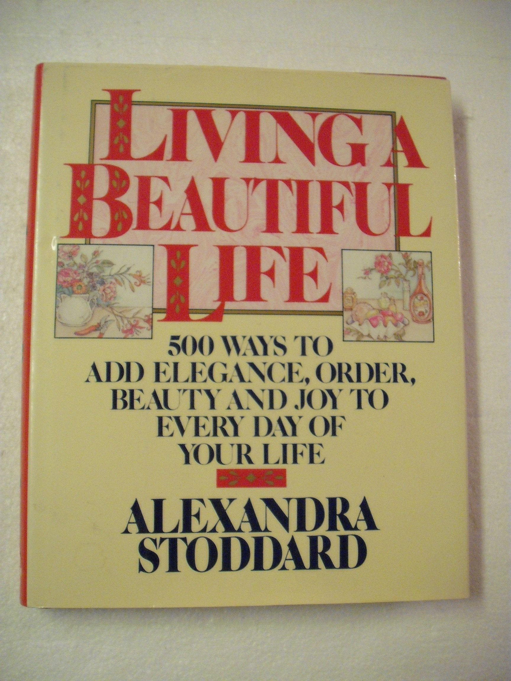 Living A Beautiful Life: Five Hundred Ways To Add Elegance, Order, Beauty, And Joy To Every Day Of Your Life