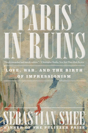 Paris In Ruins: Love, War, And The Birth Of Impressionism