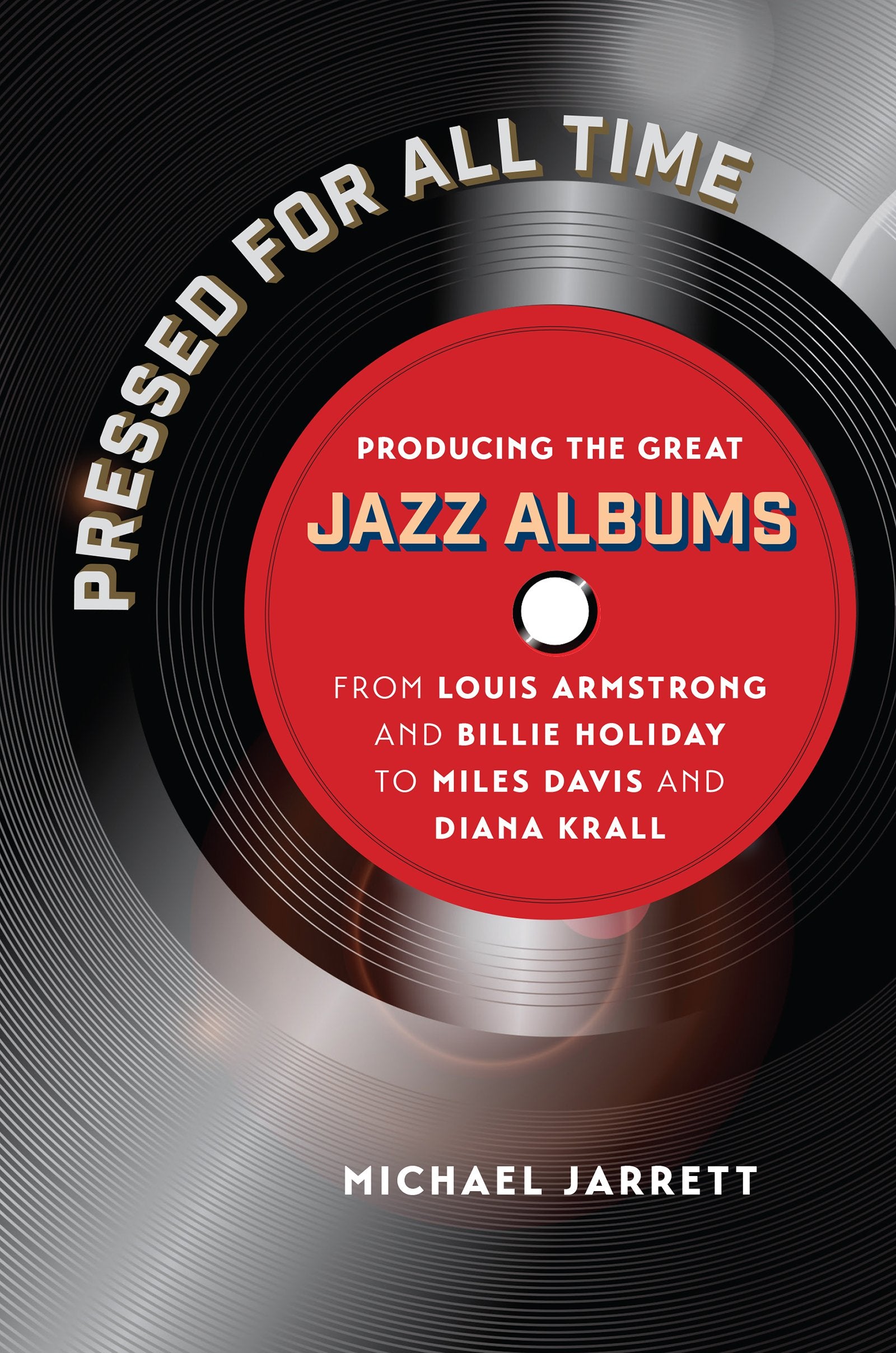 Pressed for All Time: Producing the Great Jazz Albums from Louis Armstrong and Billie Holiday to Miles Davis and Diana Krall,Used