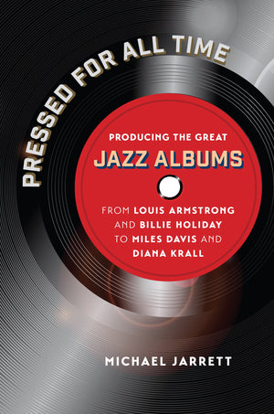 Pressed for All Time: Producing the Great Jazz Albums from Louis Armstrong and Billie Holiday to Miles Davis and Diana Krall,Used