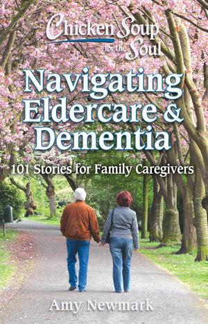 Chicken Soup for the Soul: Navigating Eldercare & Dementia: 101 Stories for Family Caregivers,New