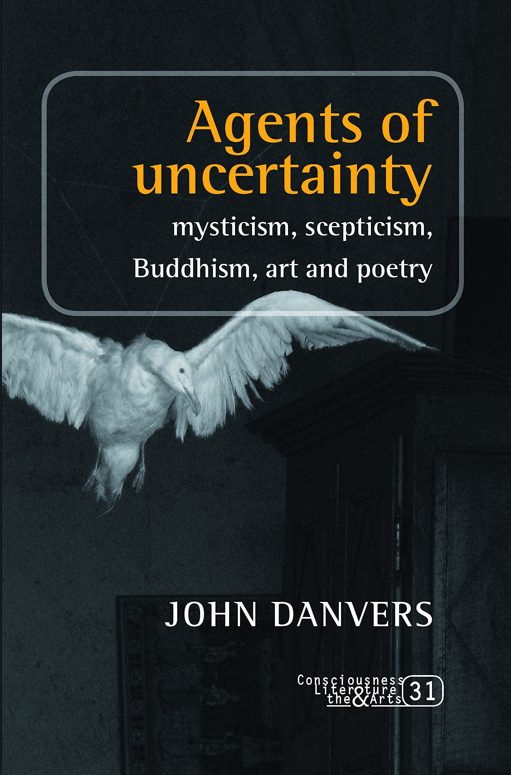 Agents Of Uncertainty: Mysticism, Scepticism, Buddhism, Art And Poetry (Consciousness, Literature And The Arts, 31),Used