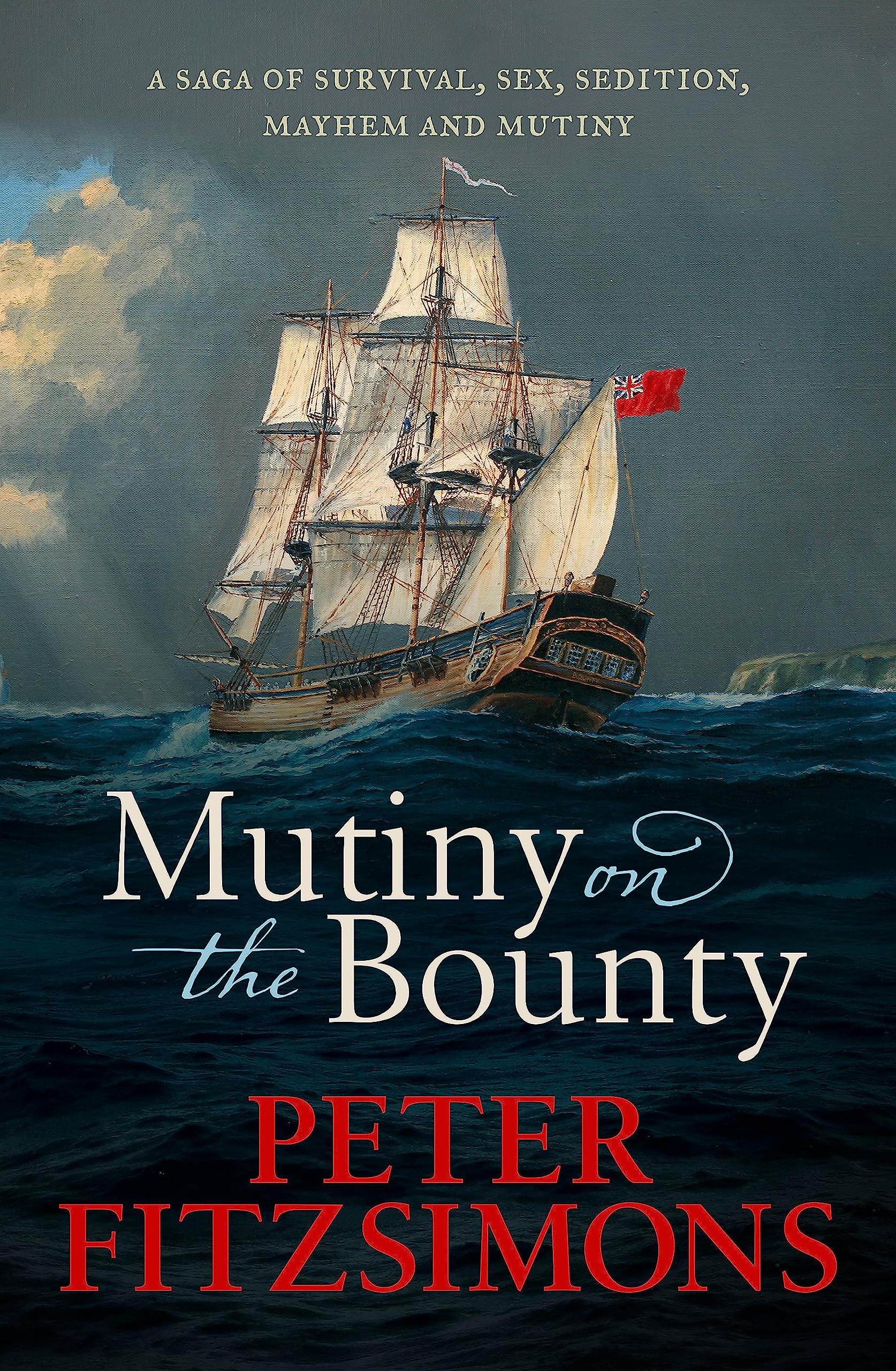 Mutiny On The Bounty: A Saga Of Sex, Sedition, Mayhem And Mutiny, And Survival Against Extraordinary Odds