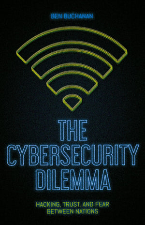 The Cybersecurity Dilemma: Hacking, Trust and Fear Between Nations,New