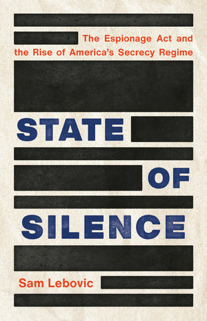 State Of Silence: The Espionage Act And The Rise Of America'S Secrecy Regime,New