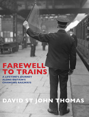Farewell To Trains: A Lifetime'S Journey Along Britain'S Changing Railways