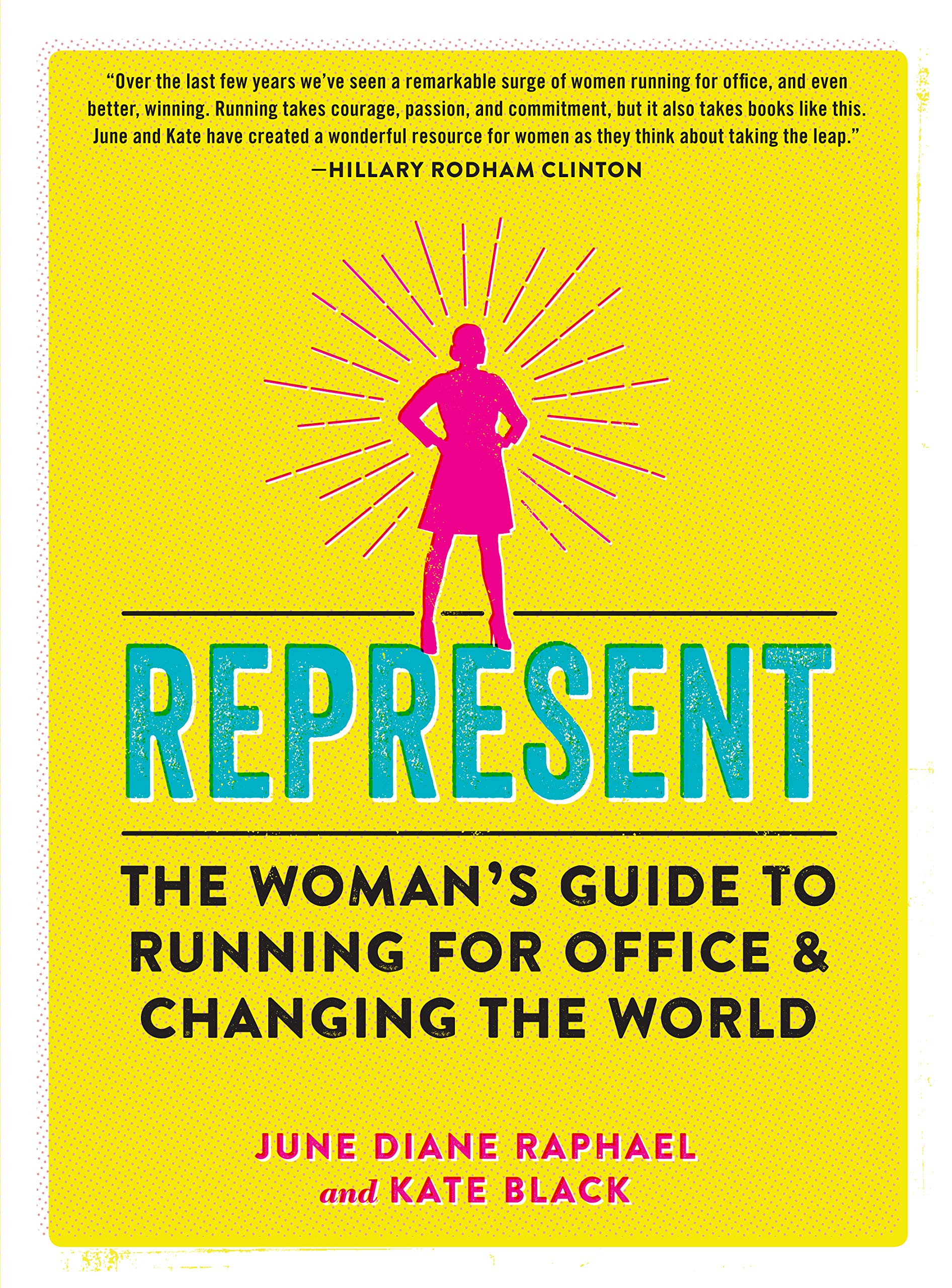 Represent: The Womans Guide To Running For Office And Changing The World