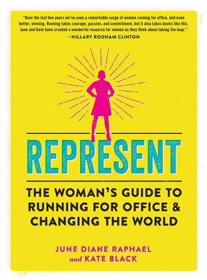 Represent: The Womans Guide To Running For Office And Changing The World