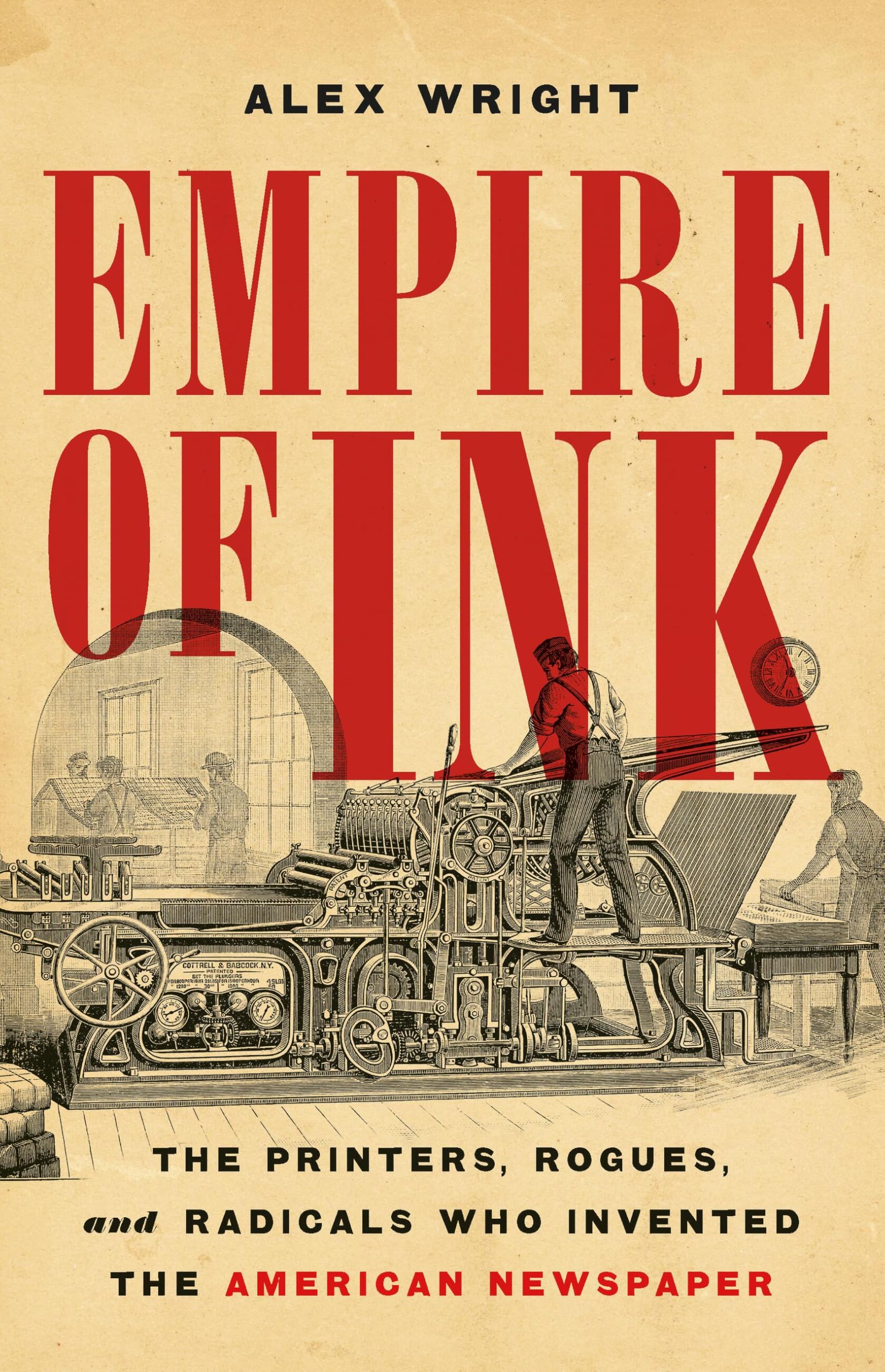 Empire Of Ink: The Printers, Rogues, And Radicals Who Invented The American Newspaper