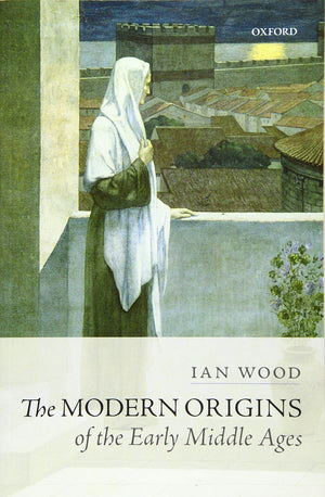 The Modern Origins Of The Early Middle Ages