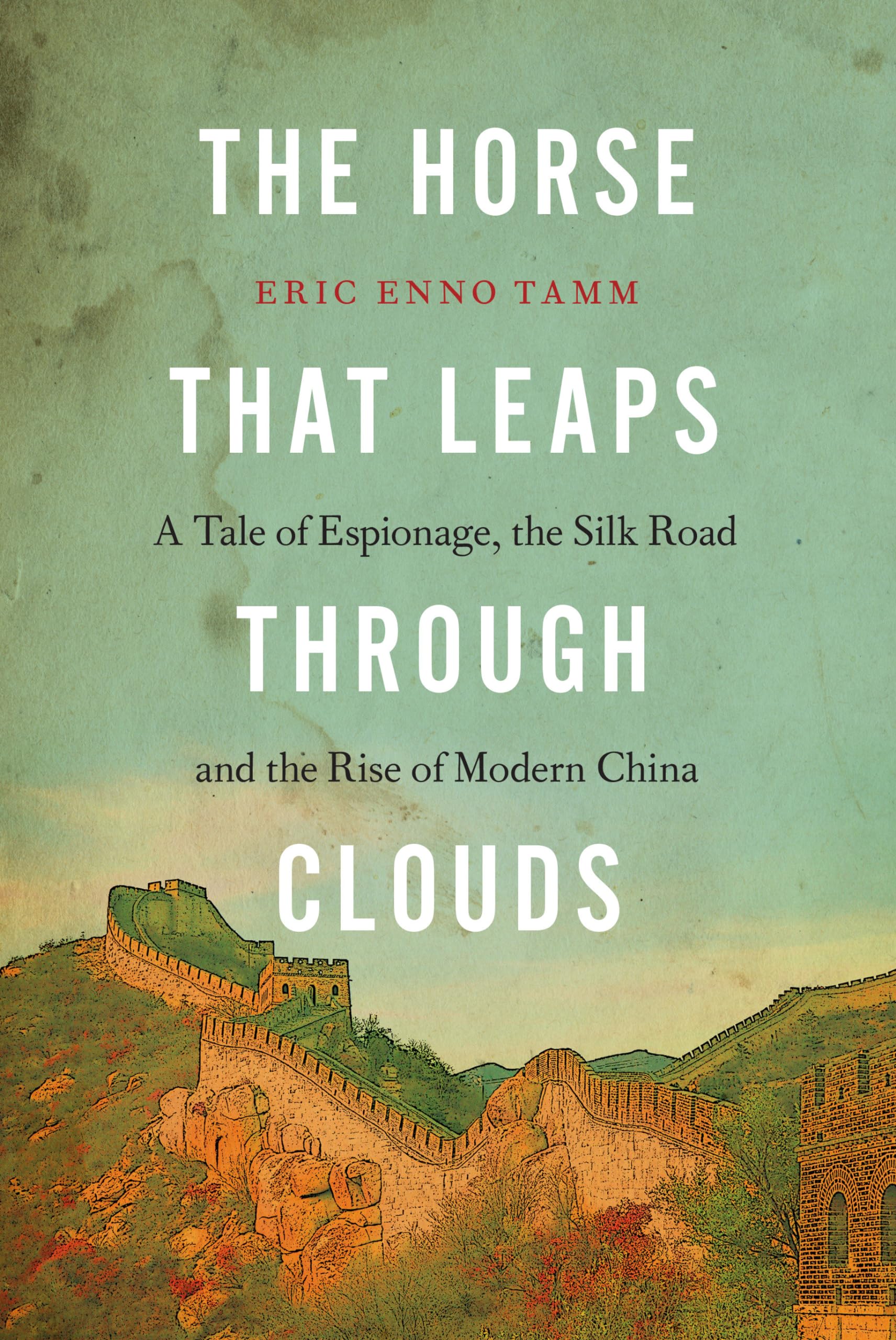 The Horse that Leaps Through Clouds: A Tale of Espionage, the Silk Road, and the Rise of Modern China,New