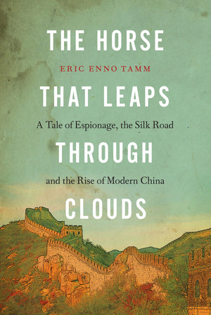 The Horse that Leaps Through Clouds: A Tale of Espionage, the Silk Road, and the Rise of Modern China,New