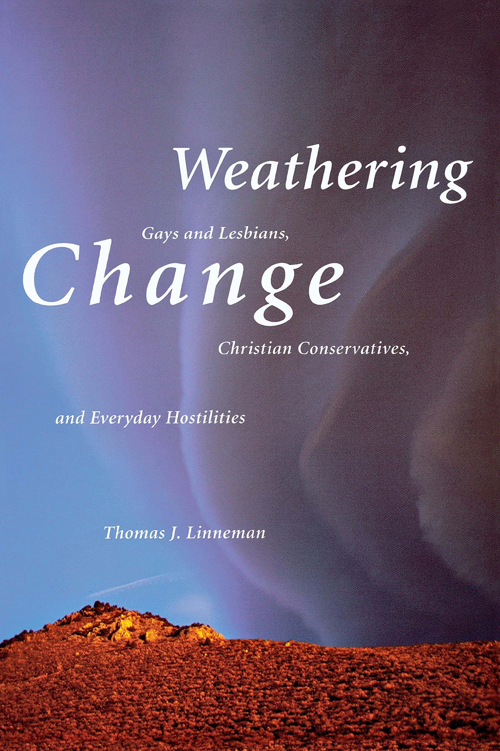 Weathering Change: Gays And Lesbians, Christian Conservatives, And Everyday Hostilities,New