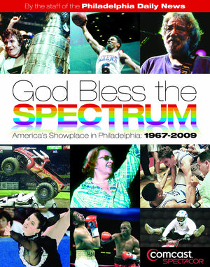 God Bless the Spectrum: America's Showplace in Philadelphia, 19672009,New