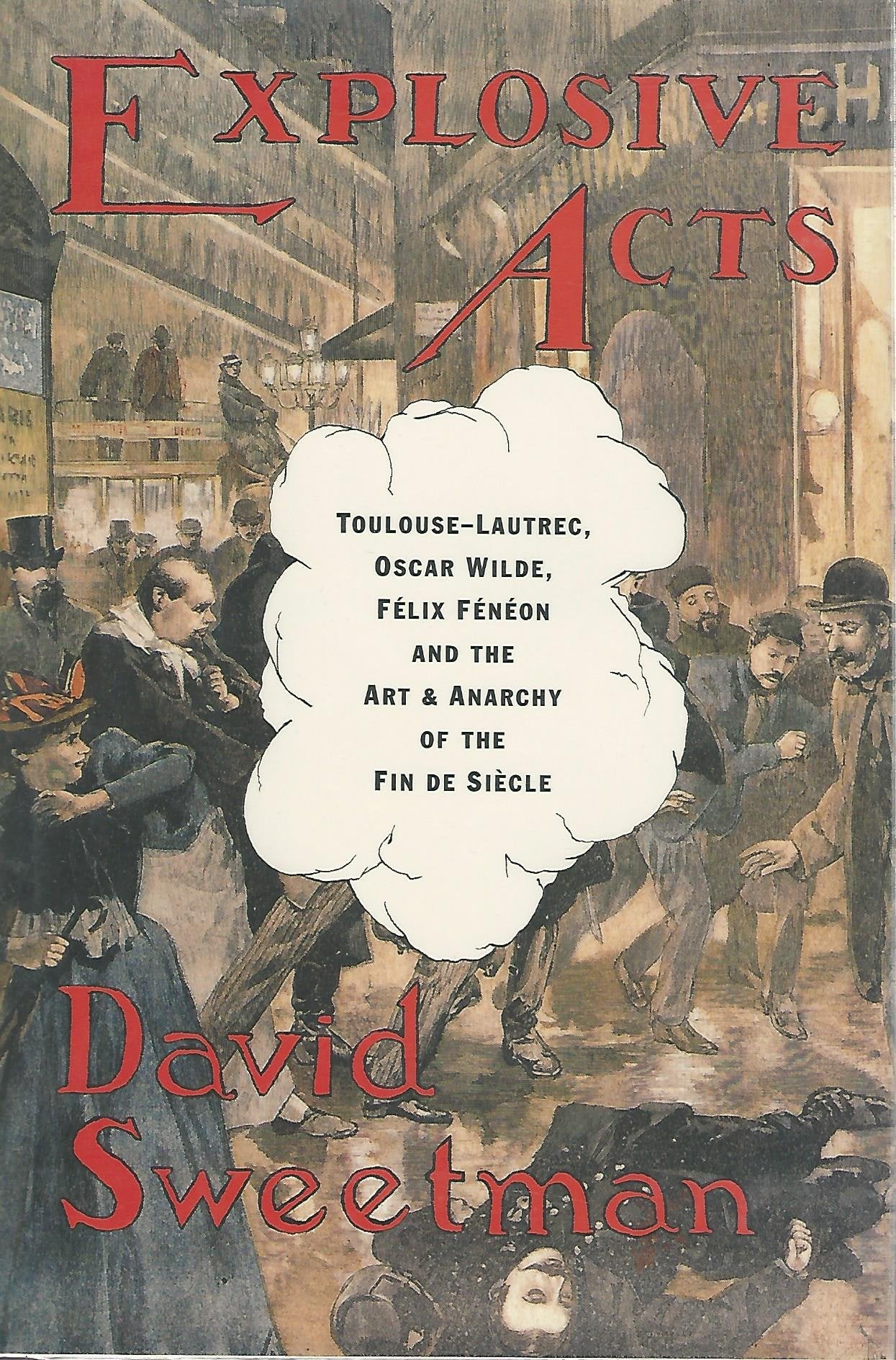 Explosive Acts: ToulouseLautrec, Oscar Wilde, Felix Feneon, and the Art & Anarchy of the Fin de Siecle
