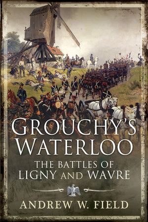 Grouchy s Waterloo: The Battles of Ligny and Wavre