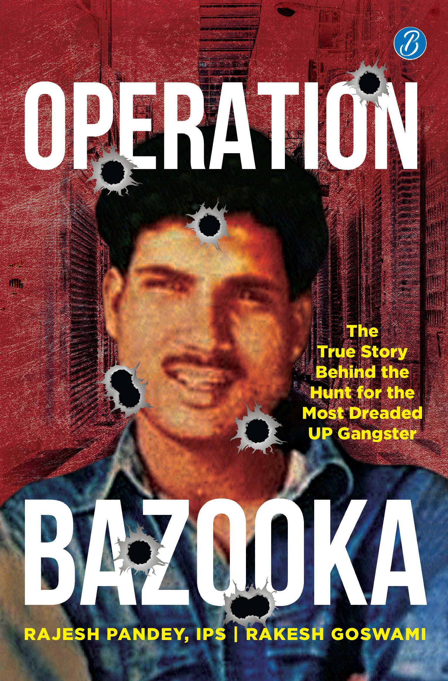 Operation Bazooka: The True Story Behind The Hunt For The Most Dreaded Up Gangster  True Crime Account Of Shriprakash Shuklas Encounter
