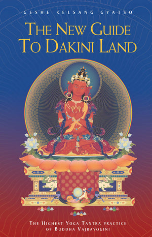 The New Guide To Dakini Land: The Highest Yoga Tantra Practice Of Buddha Vajrayogini