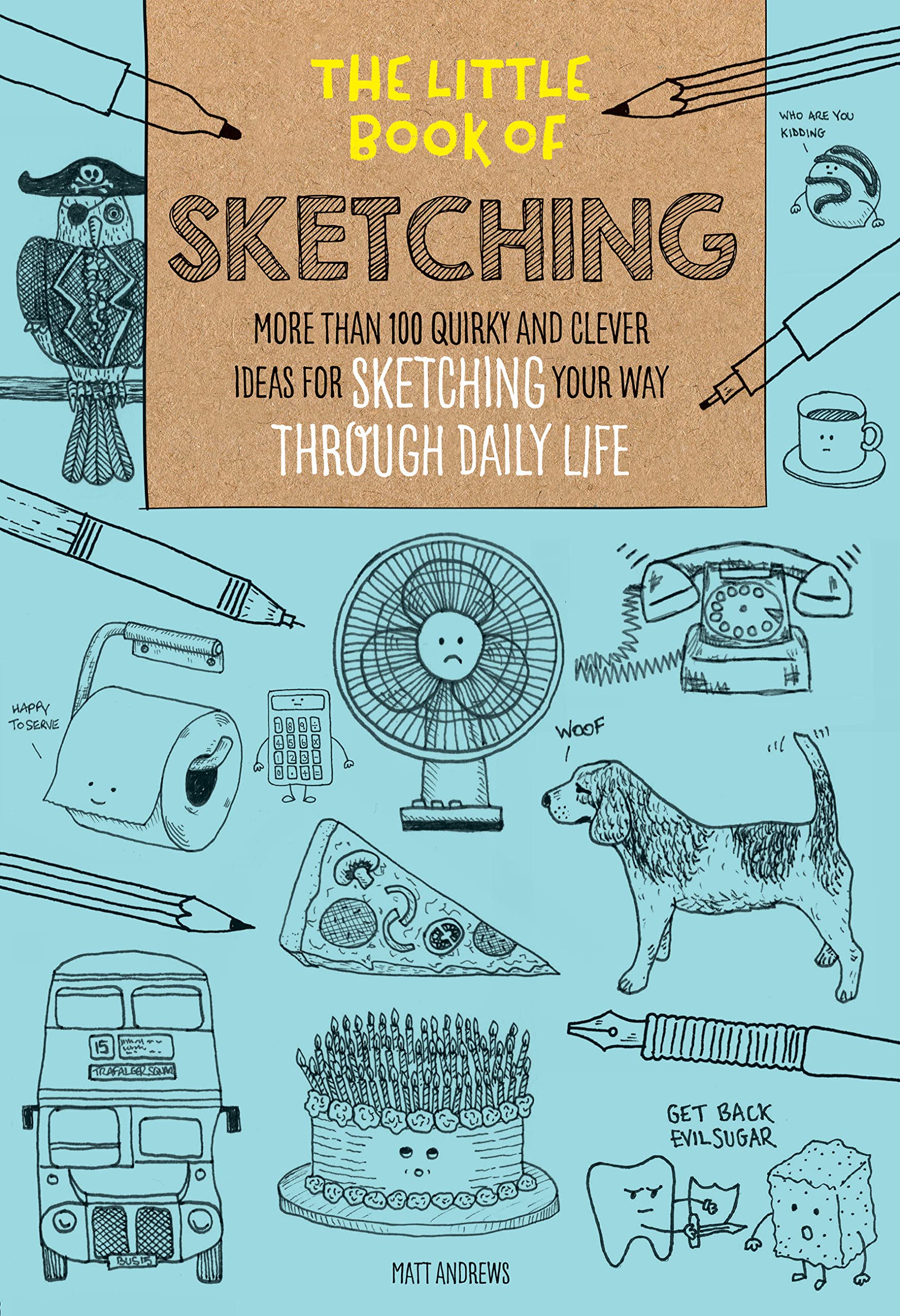 The Little Book Of Sketching: More Than 100 Quirky And Clever Ideas For Sketching Your Way Through Daily Life (Volume 1) (The Li