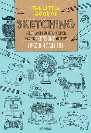 The Little Book Of Sketching: More Than 100 Quirky And Clever Ideas For Sketching Your Way Through Daily Life (Volume 1) (The Li