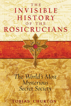 The Invisible History Of The Rosicrucians: The World'S Most Mysterious Secret Society