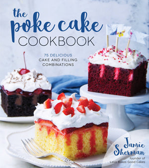 The Poke Cake Cookbook: 75 Delicious Cake And Filling Combinations