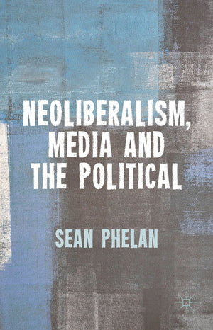 Neoliberalism, Media and the Political,New