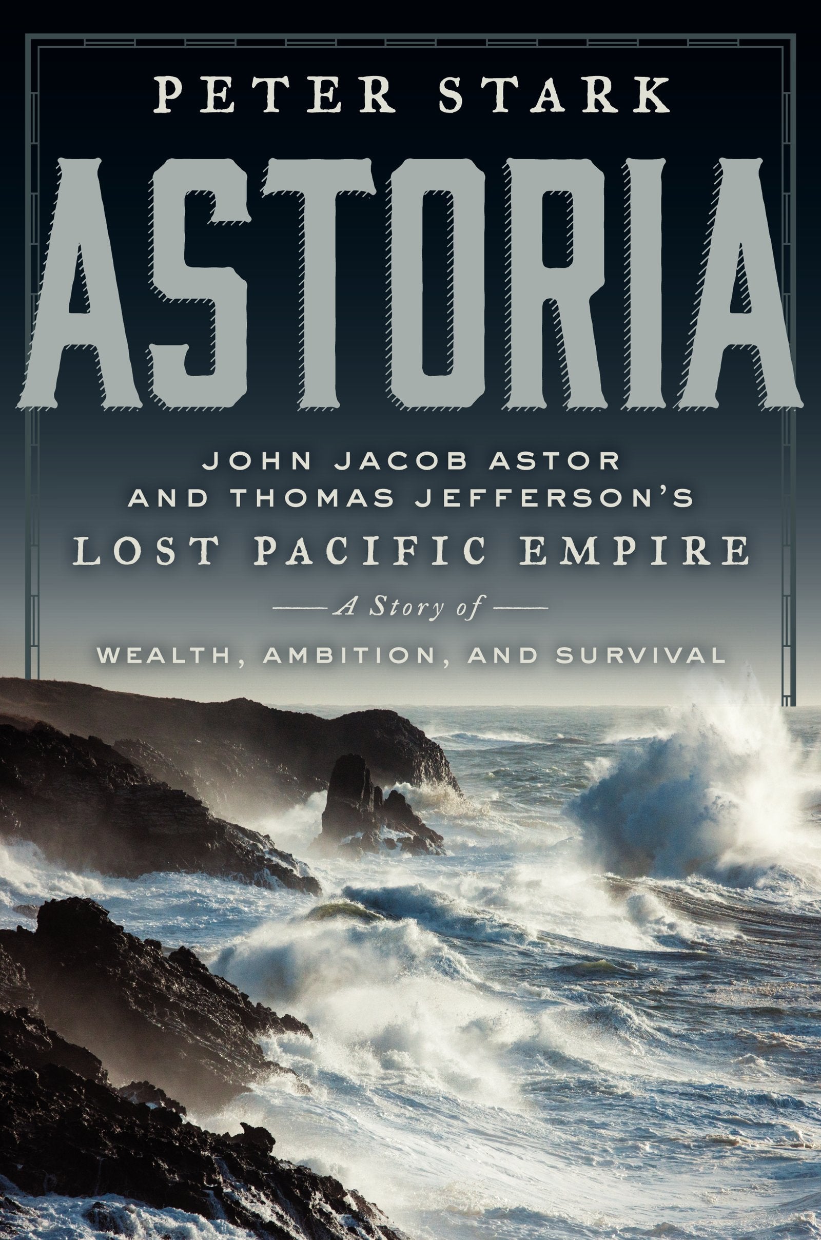 Astoria: John Jacob Astor and Thomas Jeffersons Lost Pacific Empire: A Story of Wealth, Ambition, and Survival